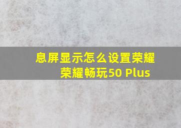 息屏显示怎么设置荣耀荣耀畅玩50 Plus